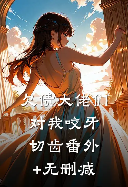 欠债大佬们对我咬牙切齿番外+无删减