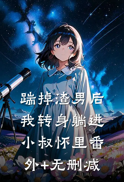 踹掉渣男后，我转身躺进小叔怀里番外+无删减