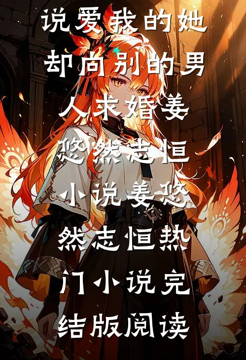 说爱我的她，却向别的男人求婚姜悠然志恒小说姜悠然志恒热门小说完结版阅读