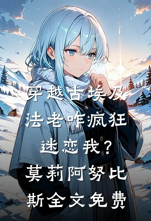 穿越古埃及，法老咋疯狂迷恋我？莫莉阿努比斯全文免费
