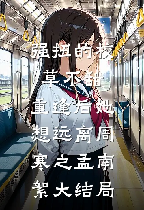 强扭的校草不甜，重逢后她想远离周寒之孟南絮大结局