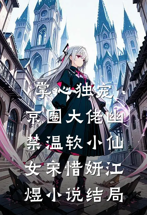 掌心独宠：京圈大佬幽禁温软小仙女宋惜妍江煜小说结局