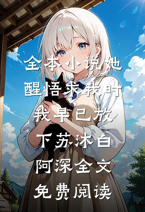 全本小说她醒悟求我时，我早已放下苏沐白阿深全文免费阅读