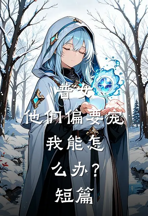 普女，他们偏要宠，我能怎么办？短篇