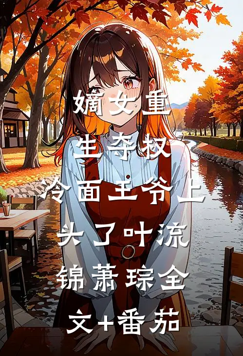 嫡女重生夺权，冷面王爷上头了叶流锦萧琮全文+番茄
