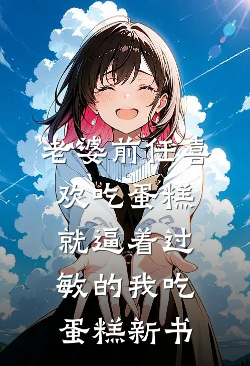 老婆前任喜欢吃蛋糕，就逼着过敏的我吃蛋糕新书