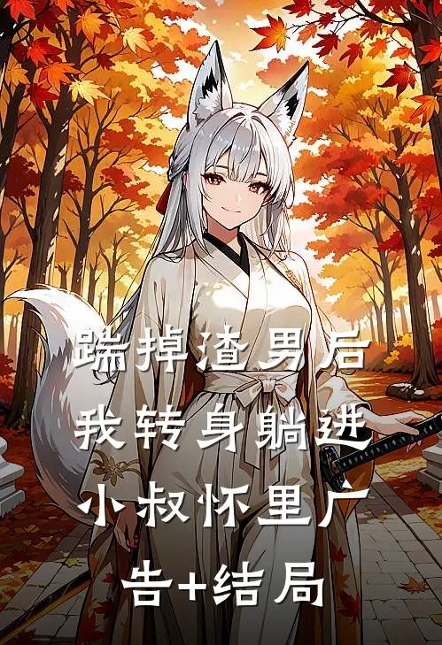 踹掉渣男后，我转身躺进小叔怀里广告+结局
