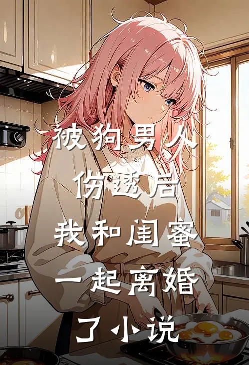 被狗男人伤透后，我和闺蜜一起离婚了小说
