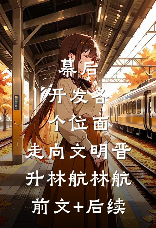 幕后：开发各个位面，走向文明晋升林航林航前文+后续