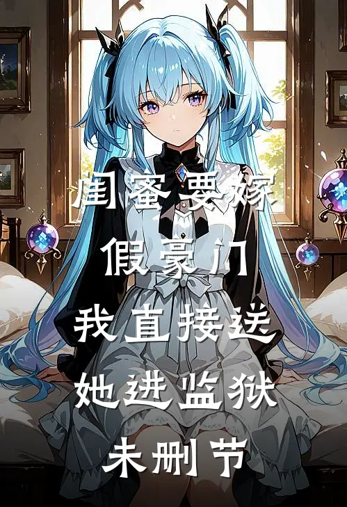 闺蜜要嫁假豪门，我直接送她进监狱未删节