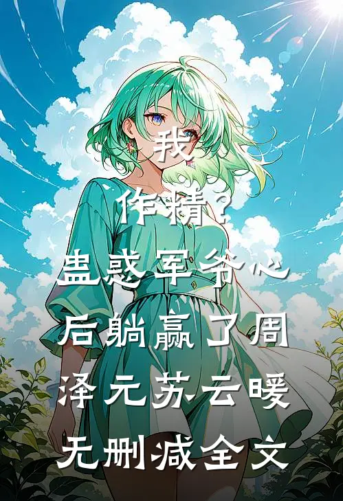 我，作精？蛊惑军爷心后躺赢了周泽元苏云暖无删减全文