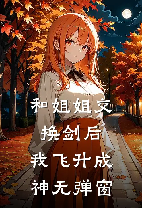 和姐姐交换剑后，我飞升成神无弹窗