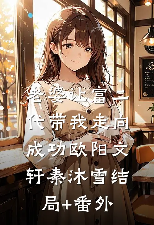老婆让富二代带我走向成功欧阳文轩秦沐雪结局+番外