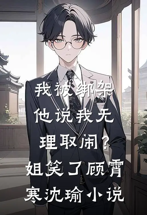 我被绑架他说我无理取闹？姐笑了顾霄寒沈瑜小说