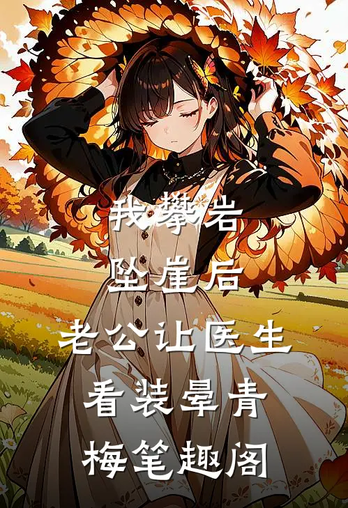 我攀岩坠崖后，老公让医生看装晕青梅笔趣阁