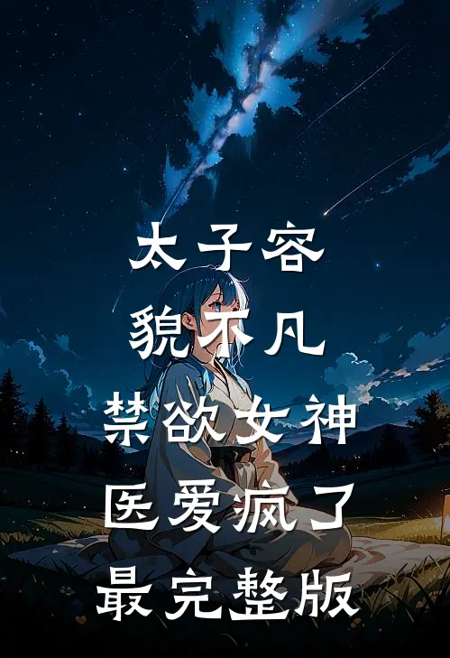 太子容貌不凡，禁欲女神医爱疯了最完整版