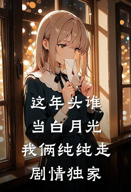 这年头谁当白月光，我俩纯纯走剧情独家