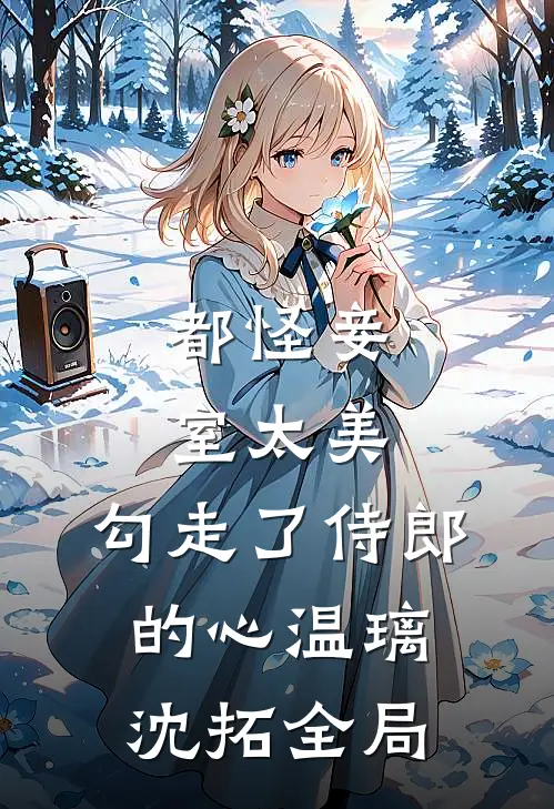 都怪妾室太美，勾走了侍郎的心温璃沈拓全局