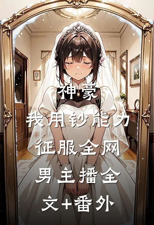 神豪：我用钞能力征服全网男主播全文+番外