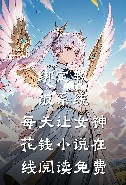 绑定软饭系统，每天让女神花钱小说在线阅读免费