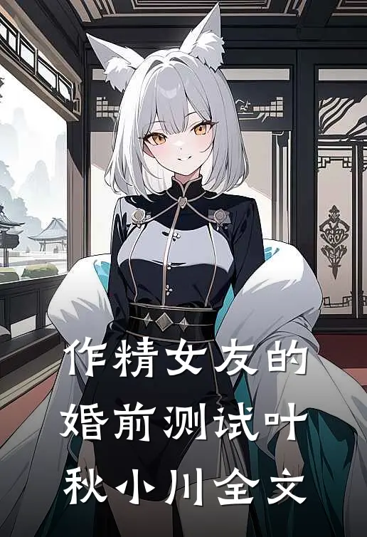 作精女友的婚前测试叶秋小川全文