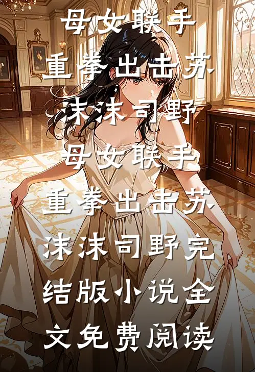 女儿有健忘症，买车厘子总忘记手机支付密码小说免费阅读全文