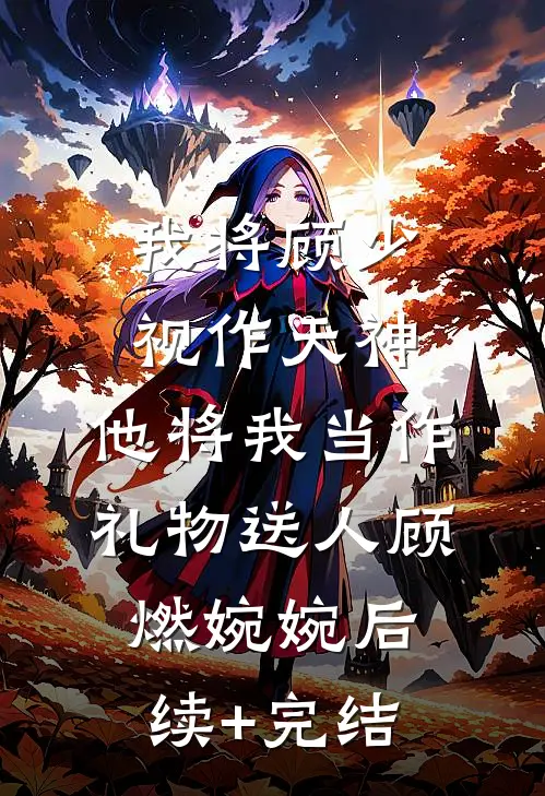 我将顾少视作天神，他将我当作礼物送人顾燃婉婉后续+完结