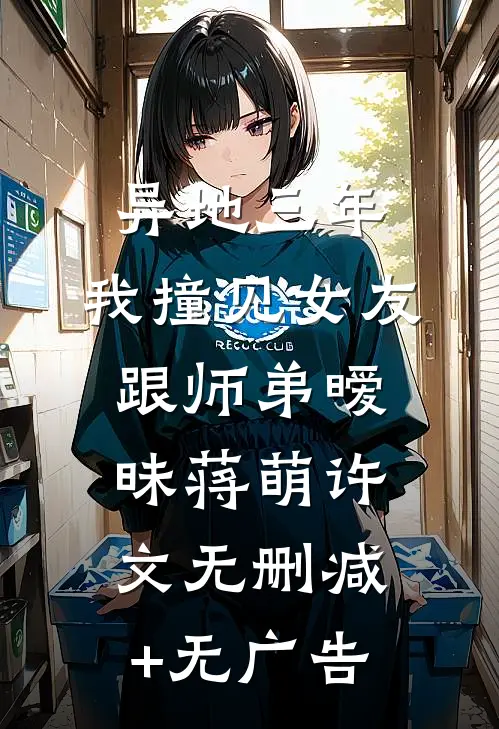 异地三年，我撞见女友跟师弟暧昧蒋萌许文无删减+无广告