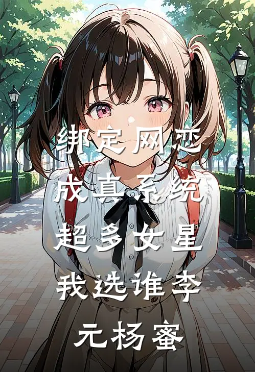 绑定网恋成真系统，超多女星我选谁李元杨蜜
