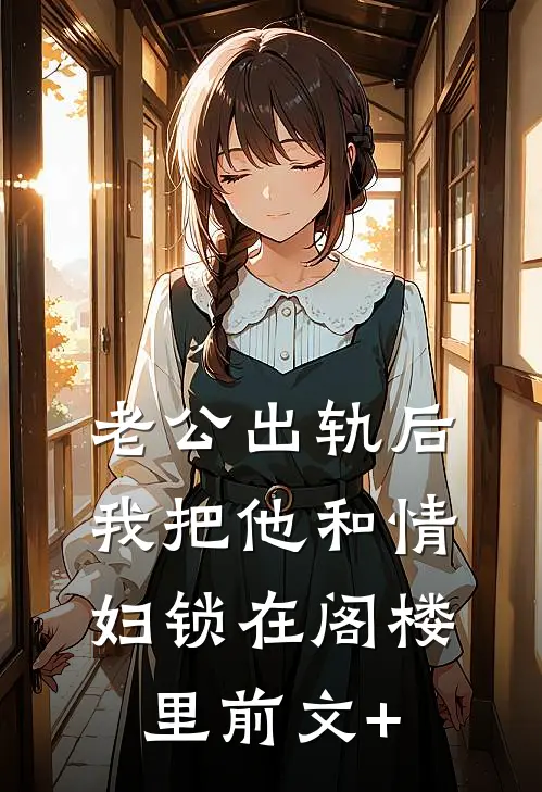 老公出轨后，我把他和情妇锁在阁楼里前文+