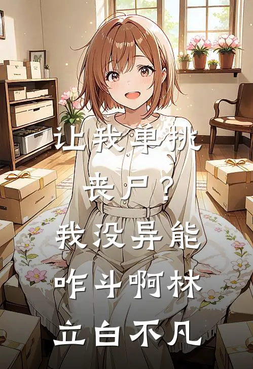 让我单挑丧尸？我没异能咋斗啊林立白不凡