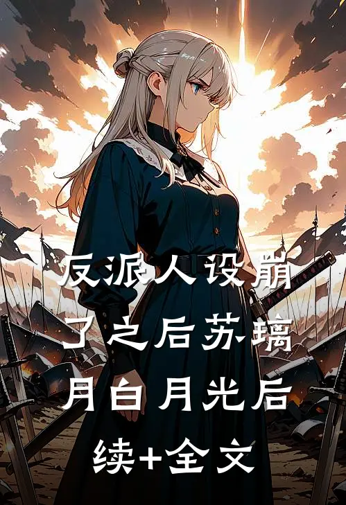 反派人设崩了之后苏璃月白月光后续+全文