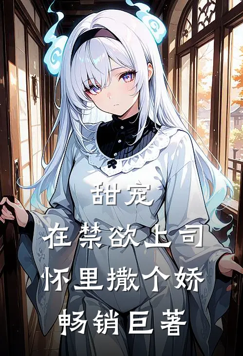 甜宠，在禁欲上司怀里撒个娇畅销巨著