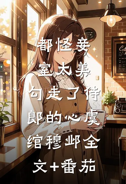 都怪妾室太美，勾走了侍郎的心虞绾穆邺全文+番茄