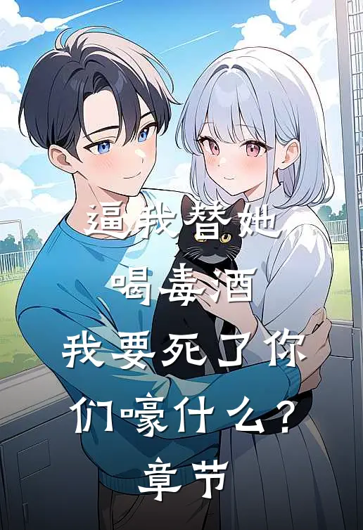 逼我替她喝毒酒，我要死了你们嚎什么？章节