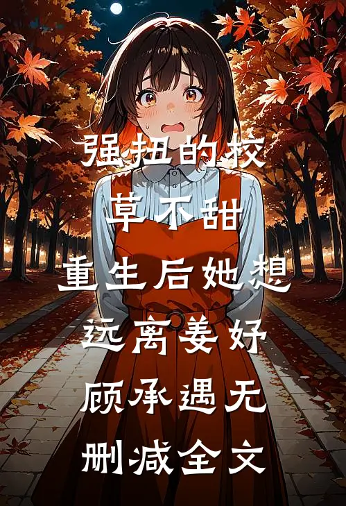 强扭的校草不甜，重生后她想远离姜妤顾承遇无删减全文