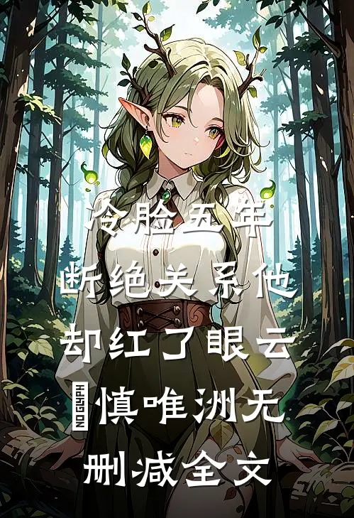 冷脸五年，断绝关系他却红了眼云玥慎唯洲无删减全文