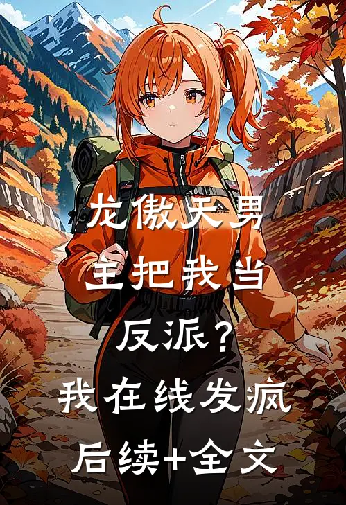 龙傲天男主把我当反派？我在线发疯后续+全文