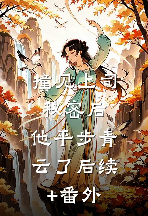 撞见上司秘密后，他平步青云了后续+番外