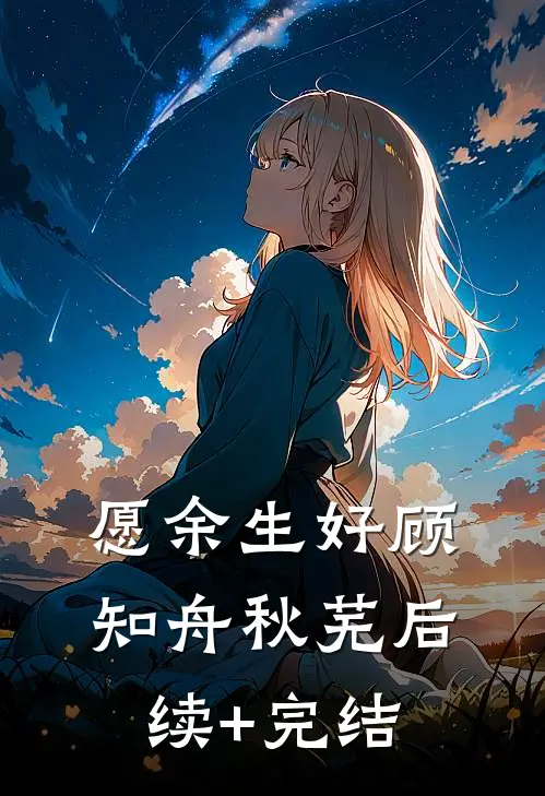 愿余生好顾知舟秋芜后续+完结