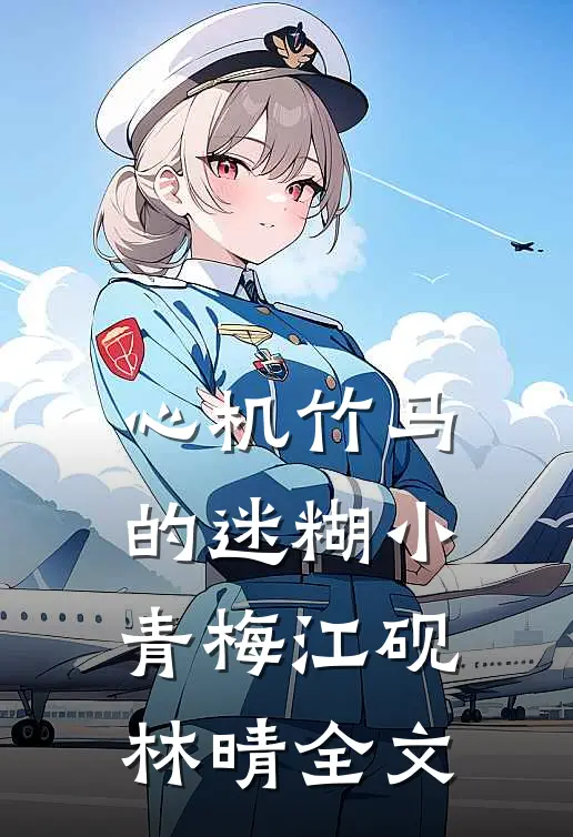 心机竹马的迷糊小青梅江砚林晴全文