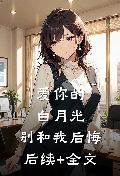 爱你的白月光，别和我后悔后续+全文