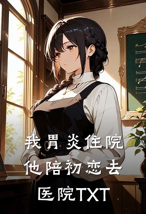 我胃炎住院，他陪初恋去医院TXT