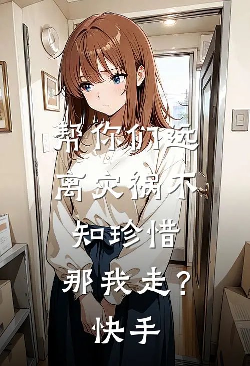 帮你们远离灾祸不知珍惜，那我走？快手
