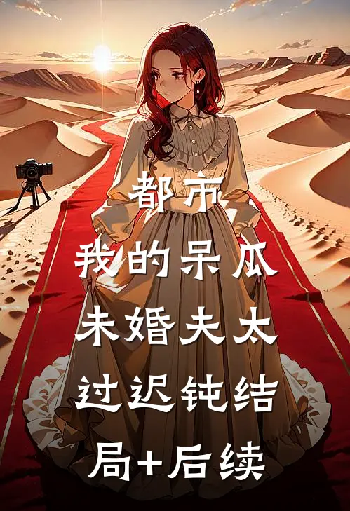 都市：我的呆瓜未婚夫太过迟钝结局+后续