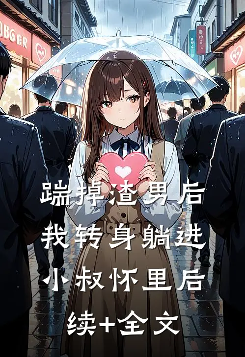 踹掉渣男后，我转身躺进小叔怀里后续+全文