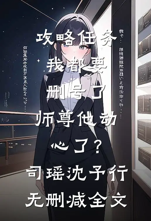 攻略任务：我都要删号了，师尊他动心了？司瑶沈予行无删减全文