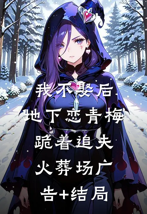 我不娶后，地下恋青梅跪着追夫火葬场广告+结局