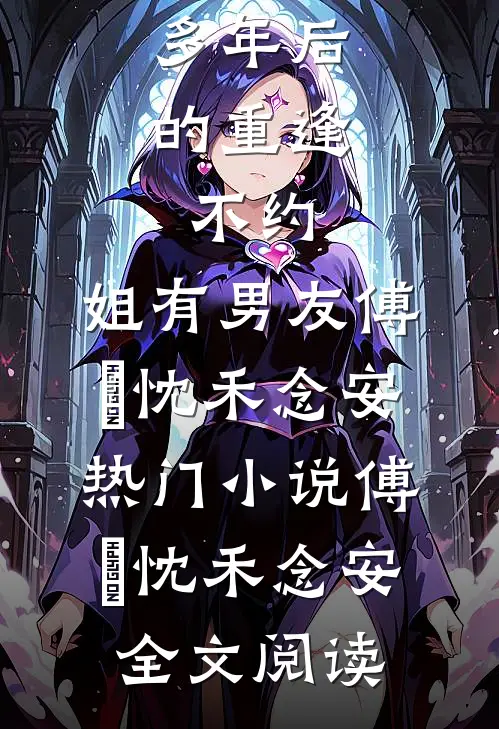 多年后的重逢，不约，姐有男友傅璟忱禾念安热门小说（傅璟忱禾念安）全文阅读