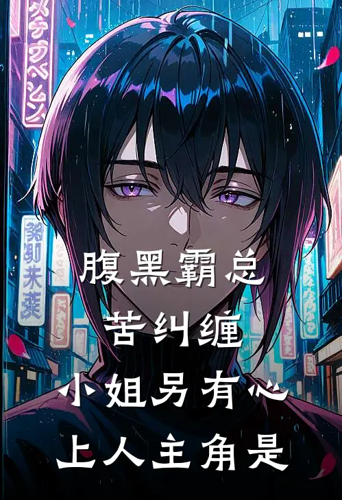 腹黑霸总苦纠缠，小姐另有心上人主角是